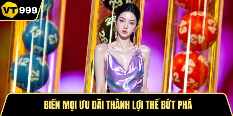 Biến mọi ưu đãi thành lợi thế bứt phá