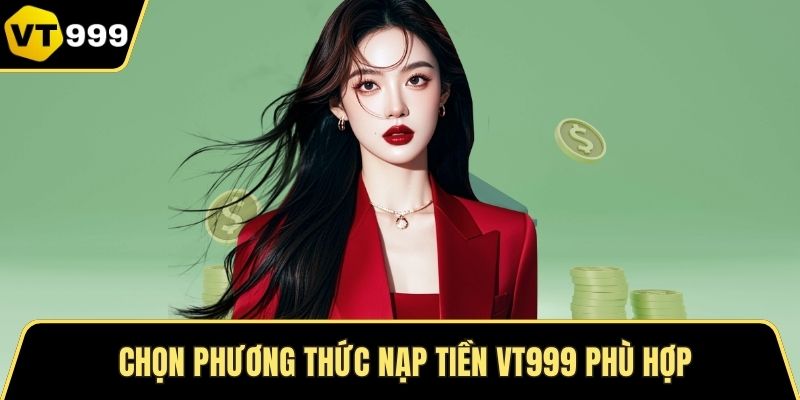 Chọn phương thức nạp tiền VT999 phù hợp