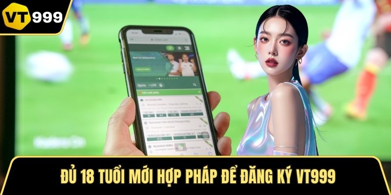 Đủ 18 tuổi mới hợp pháp để đăng ký VT999