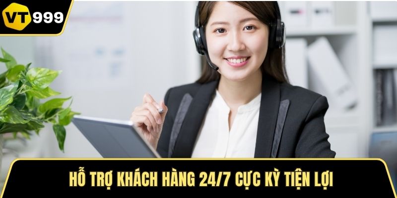 Hỗ trợ khách hàng 24/7 cực kỳ tiện lợi