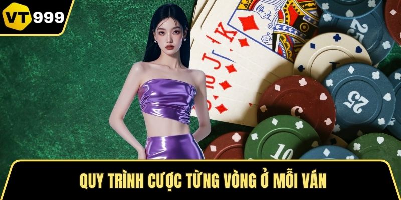 Quy trình cược từng vòng ở mỗi ván