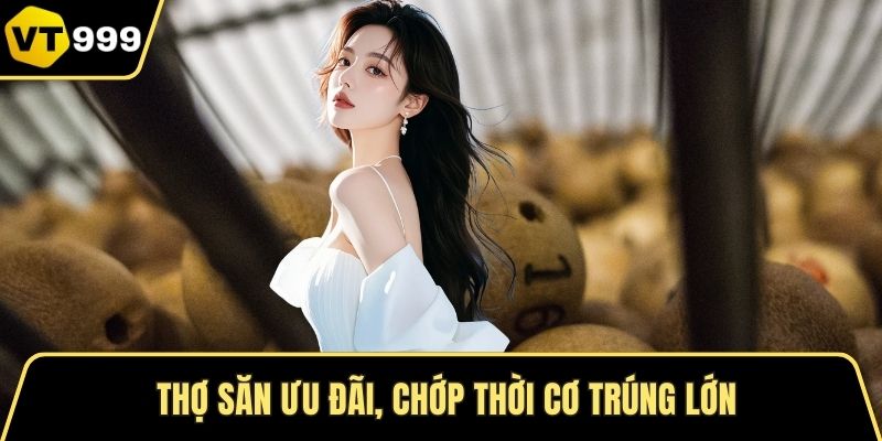 Thợ săn ưu đãi, chớp thời cơ trúng lớn