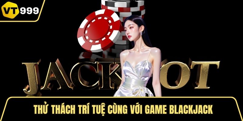Thử thách trí tuệ cùng với game Blackjack