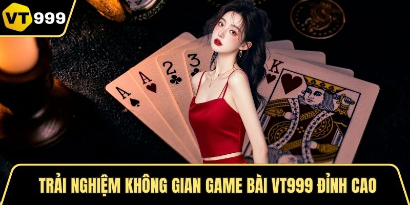 Trải nghiệm không gian game bài VT999 đỉnh cao
